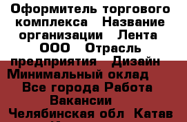 Оформитель торгового комплекса › Название организации ­ Лента, ООО › Отрасль предприятия ­ Дизайн › Минимальный оклад ­ 1 - Все города Работа » Вакансии   . Челябинская обл.,Катав-Ивановск г.